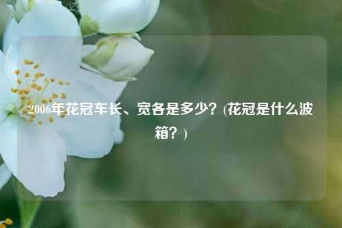 2006年花冠车长、宽各是多少？(花冠是什么波箱？)