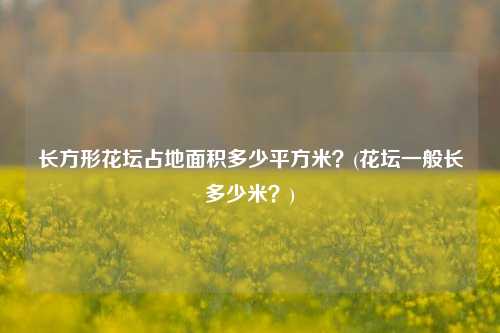 长方形花坛占地面积多少平方米？(花坛一般长多少米？)